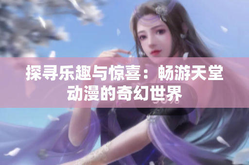 探寻乐趣与惊喜：畅游天堂动漫的奇幻世界