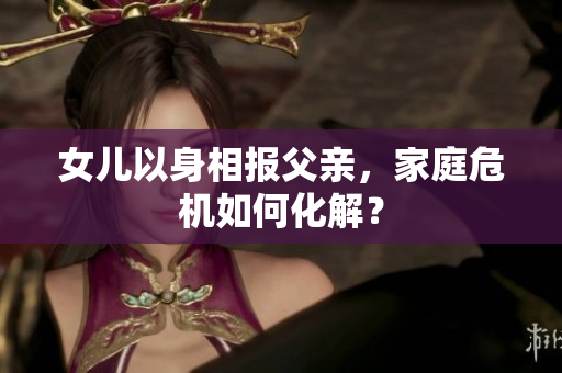 女儿以身相报父亲，家庭危机如何化解？