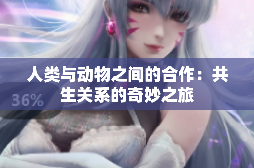 人类与动物之间的合作：共生关系的奇妙之旅