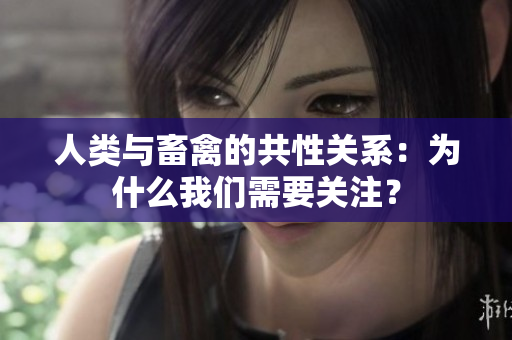 人类与畜禽的共性关系：为什么我们需要关注？