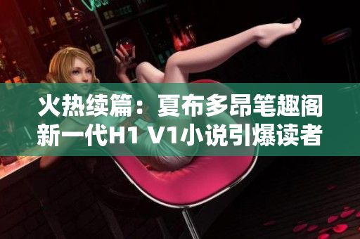 火热续篇：夏布多昂笔趣阁新一代H1 V1小说引爆读者热情