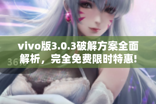 vivo版3.0.3破解方案全面解析，完全免费限时特惠!