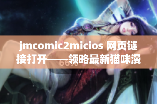 jmcomic2micios 网页链接打开——领略最新猫咪漫画魅力