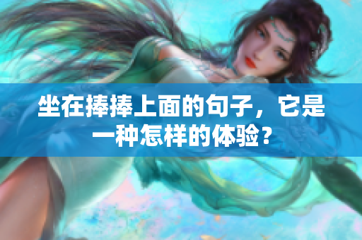 坐在捧捧上面的句子，它是一种怎样的体验？