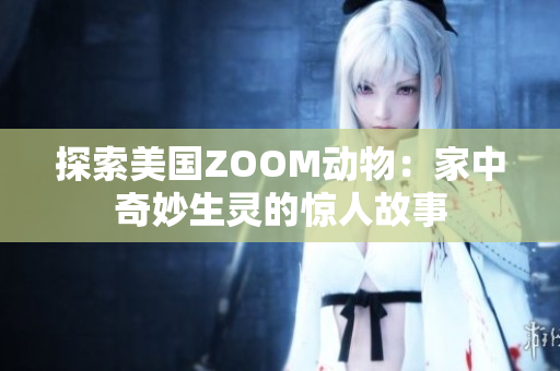 探索美国ZOOM动物：家中奇妙生灵的惊人故事