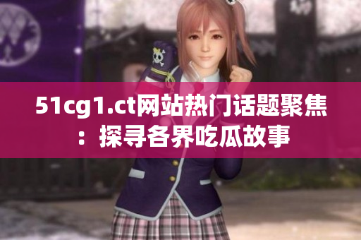 51cg1.ct网站热门话题聚焦：探寻各界吃瓜故事