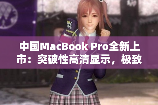 中国MacBook Pro全新上市：突破性高清显示，极致性能再进一步
