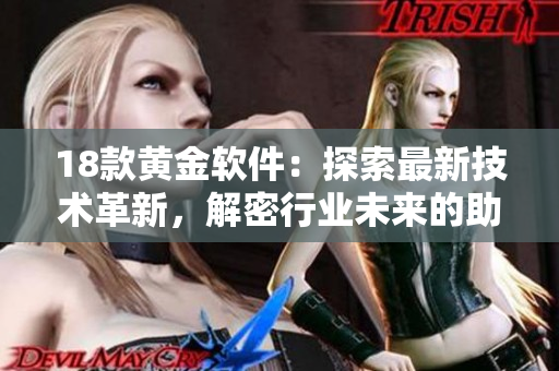 18款黄金软件：探索最新技术革新，解密行业未来的助力软件