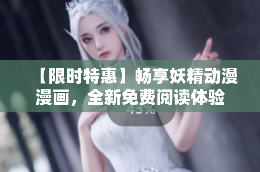 【限时特惠】畅享妖精动漫漫画，全新免费阅读体验
