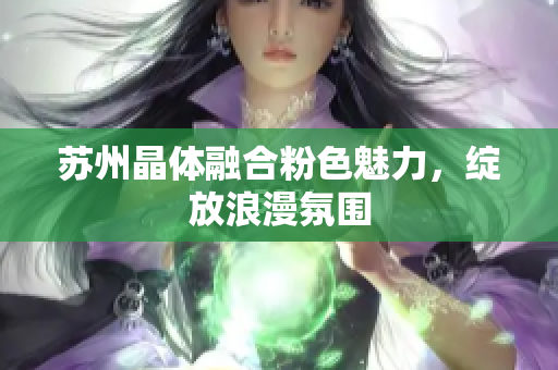 苏州晶体融合粉色魅力，绽放浪漫氛围