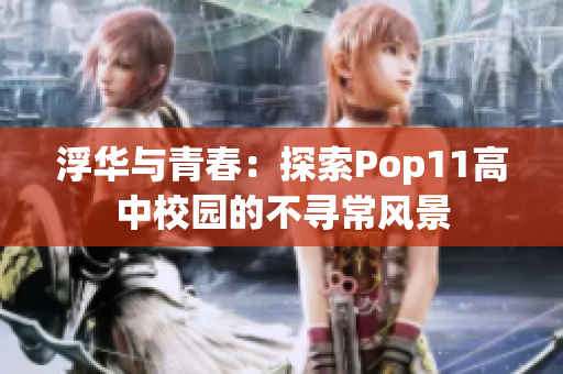 浮华与青春：探索Pop11高中校园的不寻常风景