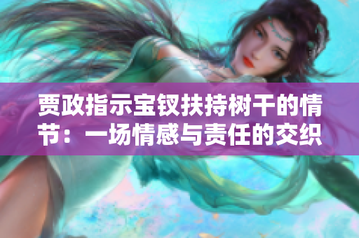 贾政指示宝钗扶持树干的情节：一场情感与责任的交织