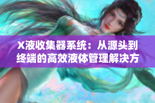 X液收集器系统：从源头到终端的高效液体管理解决方案