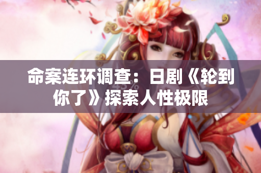命案连环调查：日剧《轮到你了》探索人性极限