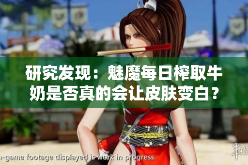 研究发现：魅魔每日榨取牛奶是否真的会让皮肤变白？科学揭秘其影响