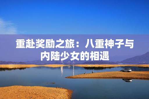 重赴奖励之旅：八重神子与内陆少女的相遇