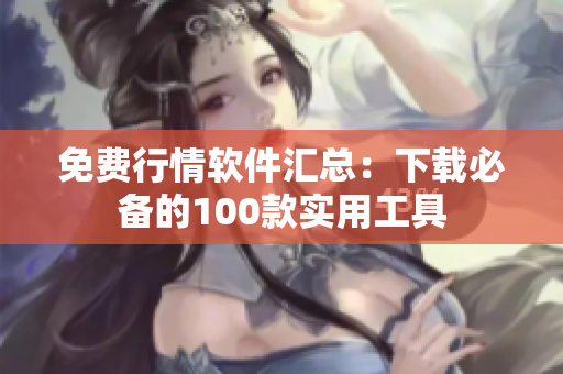 免费行情软件汇总：下载必备的100款实用工具
