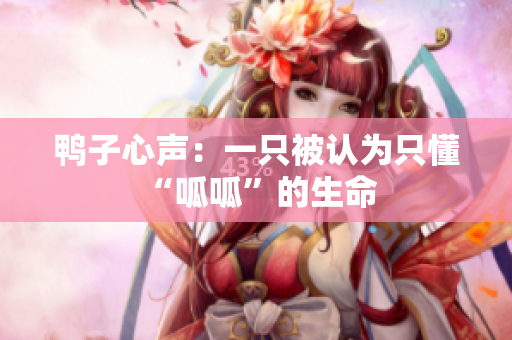 鸭子心声：一只被认为只懂“呱呱”的生命 