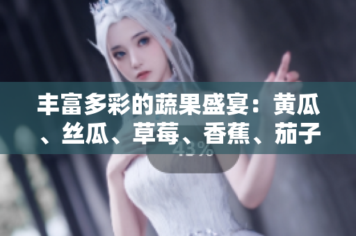 丰富多彩的蔬果盛宴：黄瓜、丝瓜、草莓、香蕉、茄子与土豆共舞