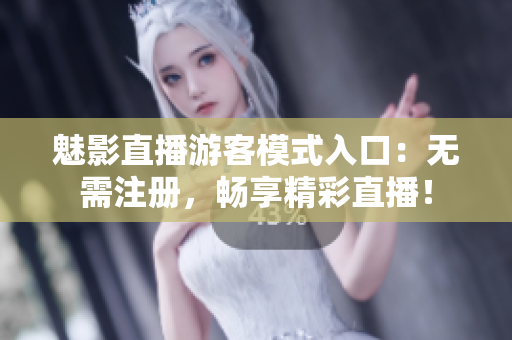 魅影直播游客模式入口：无需注册，畅享精彩直播！