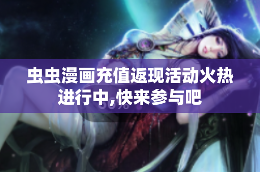 虫虫漫画充值返现活动火热进行中,快来参与吧