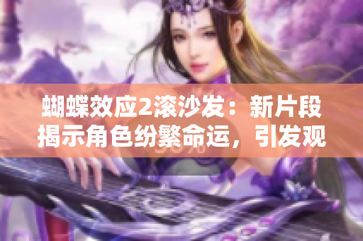 蝴蝶效应2滚沙发：新片段揭示角色纷繁命运，引发观众猜想