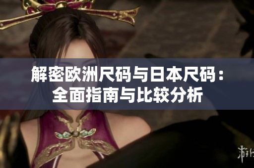 解密欧洲尺码与日本尺码：全面指南与比较分析
