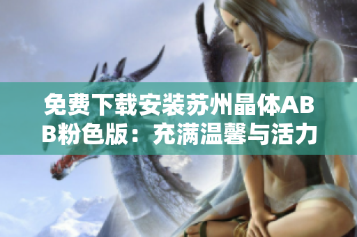 免费下载安装苏州晶体ABB粉色版：充满温馨与活力