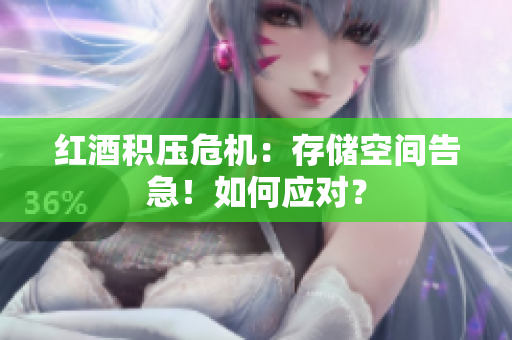 红酒积压危机：存储空间告急！如何应对？