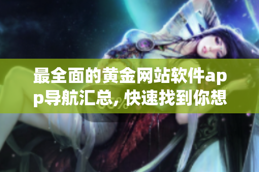 最全面的黄金网站软件app导航汇总, 快速找到你想要的服务