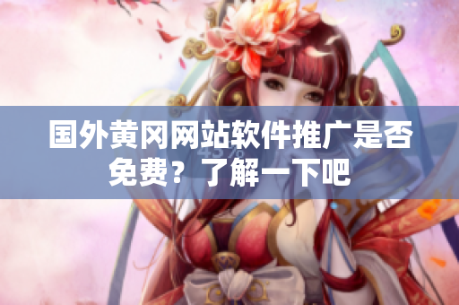 国外黄冈网站软件推广是否免费？了解一下吧