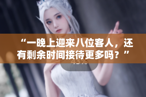 “一晚上迎来八位客人，还有剩余时间接待更多吗？”