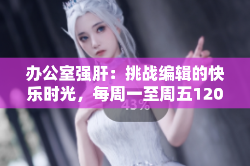 办公室强肝：挑战编辑的快乐时光，每周一至周五1200在AC频道播出