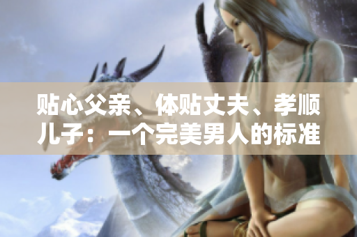 贴心父亲、体贴丈夫、孝顺儿子：一个完美男人的标准