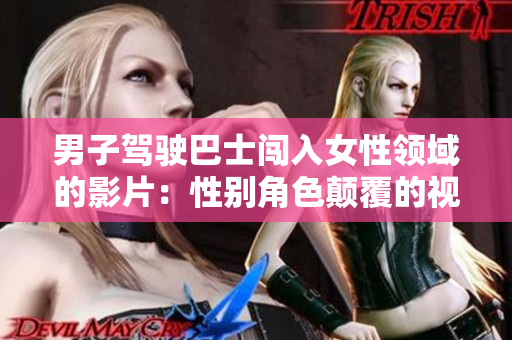 男子驾驶巴士闯入女性领域的影片：性别角色颠覆的视角