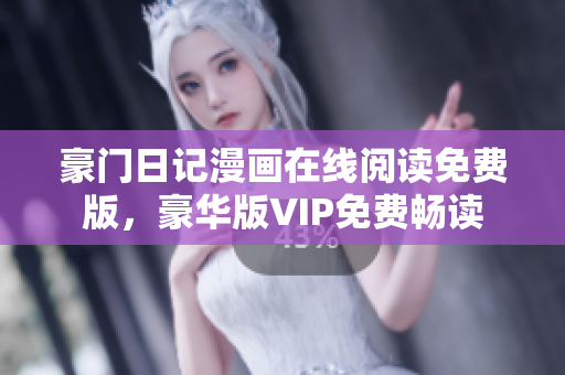 豪门日记漫画在线阅读免费版，豪华版VIP免费畅读