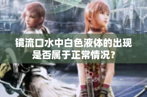 镜流口水中白色液体的出现是否属于正常情况？