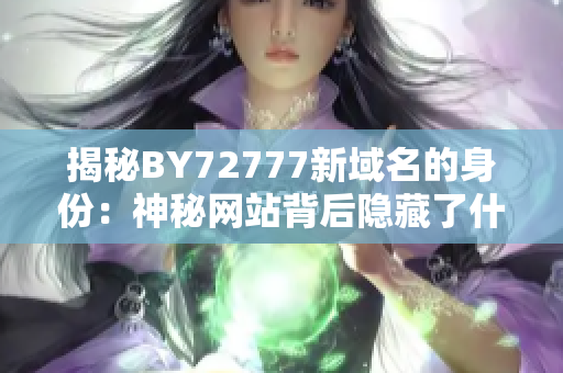 揭秘BY72777新域名的身份：神秘网站背后隐藏了什么秘密？
