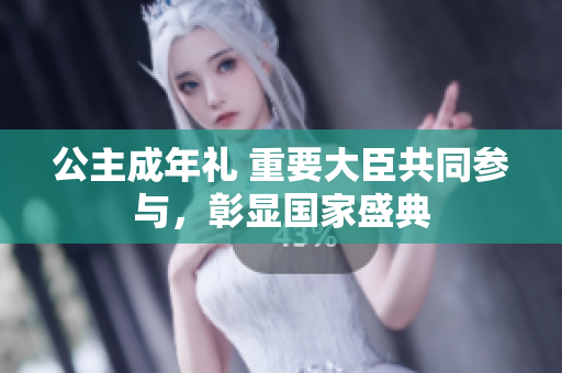 公主成年礼 重要大臣共同参与，彰显国家盛典