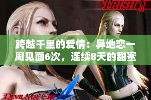 跨越千里的爱情：异地恋一周见面6次，连续8天的甜蜜重逢