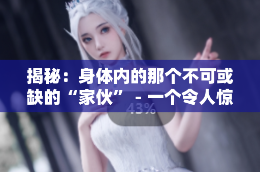 揭秘：身体内的那个不可或缺的“家伙” - 一个令人惊讶的探索