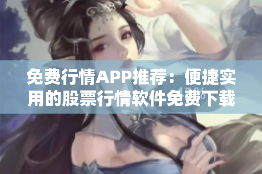 免费行情APP推荐：便捷实用的股票行情软件免费下载