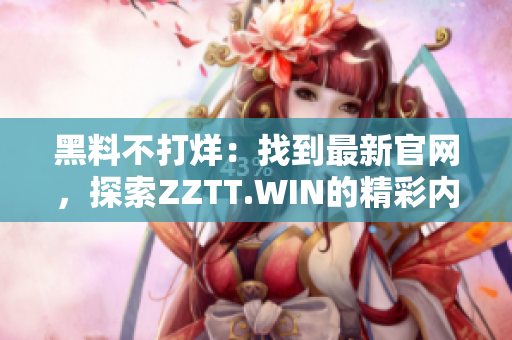 黑料不打烊：找到最新官网，探索ZZTT.WIN的精彩内容