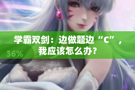 学霸双剑：边做题边“C”，我应该怎么办？