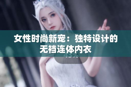 女性时尚新宠：独特设计的无裆连体内衣