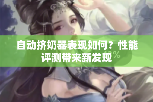 自动挤奶器表现如何？性能评测带来新发现