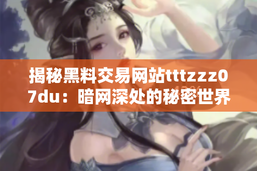 揭秘黑料交易网站tttzzz07du：暗网深处的秘密世界