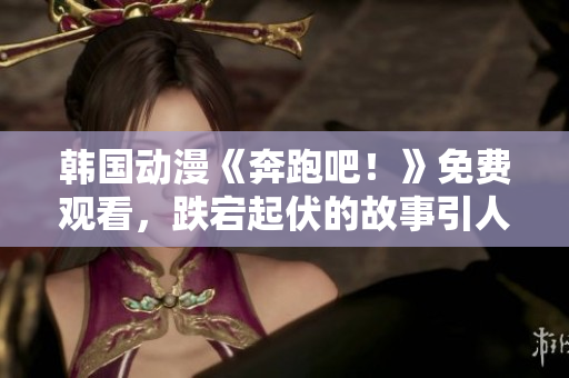 韩国动漫《奔跑吧！》免费观看，跌宕起伏的故事引人入胜