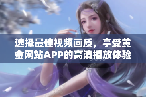 选择最佳视频画质，享受黄金网站APP的高清播放体验