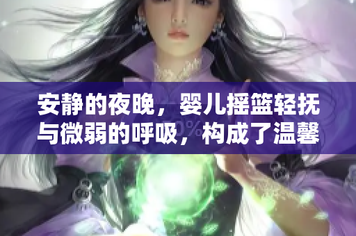 安静的夜晚，婴儿摇篮轻抚与微弱的呼吸，构成了温馨的音乐